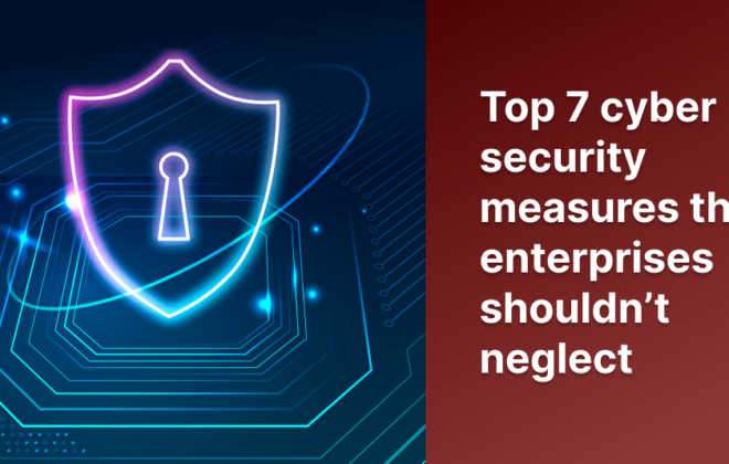 Top 7 cyber security measures that enterprises shouldn’t neglect