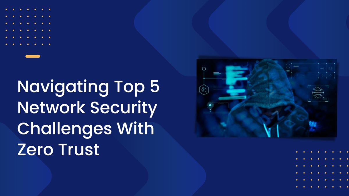 Featured Image - Navigating Top 5 Network Security Challenges With Zero Trust