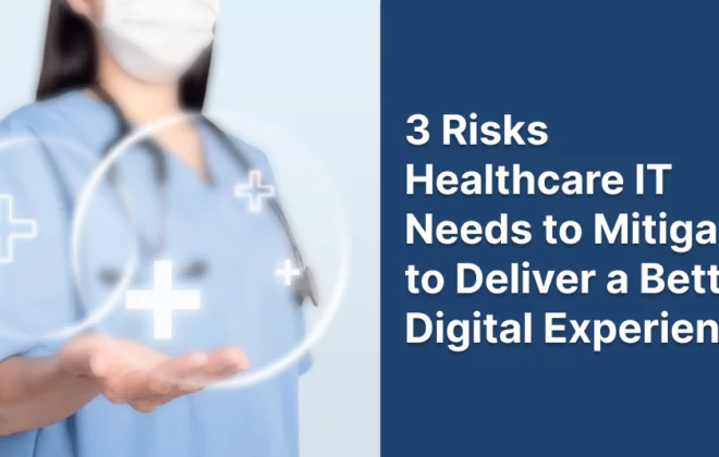 3 Risks Healthcare IT Needs to Mitigate to Deliver a Better Digital Experience 3 Risks Healthcare IT Needs to Mitigate to Deliver a Better Digital Experience 3 Risks Healthcare IT Needs to Mitigate to Deliver a Better Digital Experience