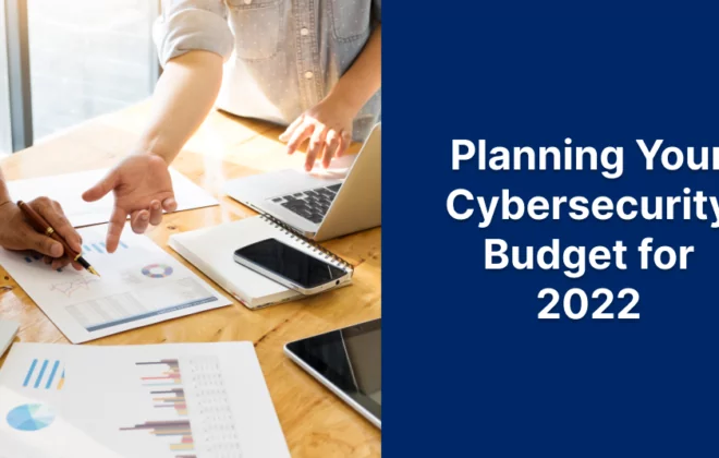 Planning Your Cybersecurity Budget for 2022 Planning Your Cybersecurity Budget for 2022 Planning Your Cybersecurity Budget for 2022