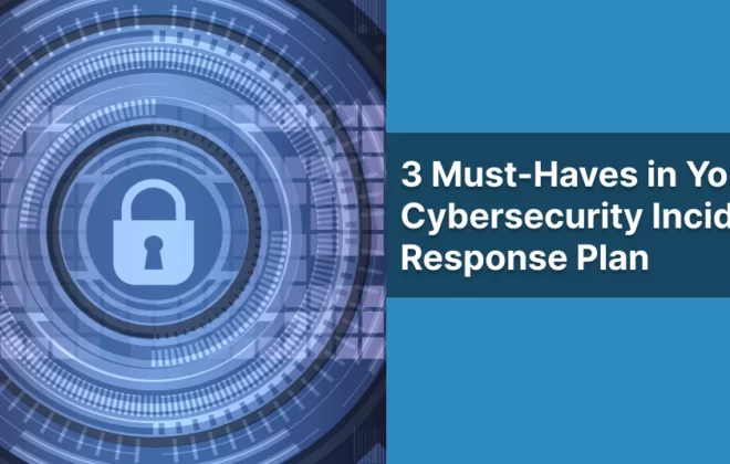 3 Must Haves in Your Cybersecurity Incident 3 Must Haves in Your Cybersecurity Incident 3 Must Haves in Your Cybersecurity Incident