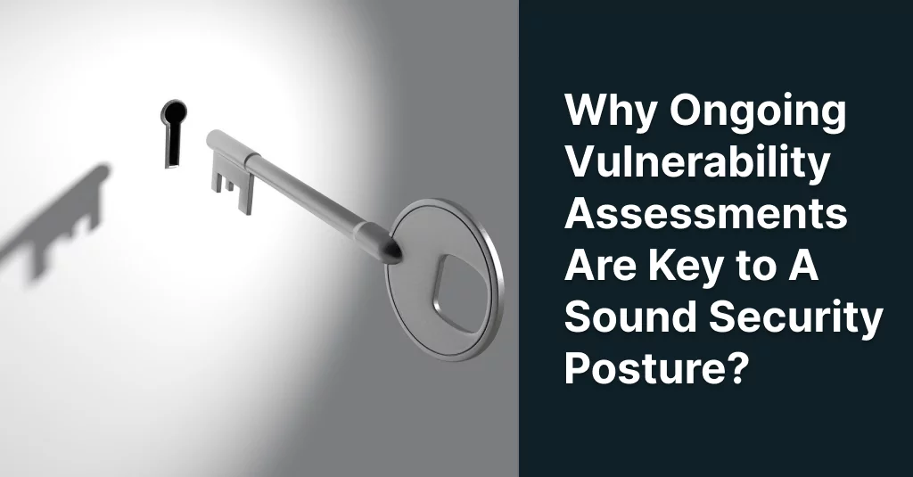 Why Ongoing Vulnerability Assessments Are Key to A Sound Security Posture Why Ongoing Vulnerability Assessments Are Key to A Sound Security Posture Why Ongoing Vulnerability Assessments Are Key to A Sound Security Posture