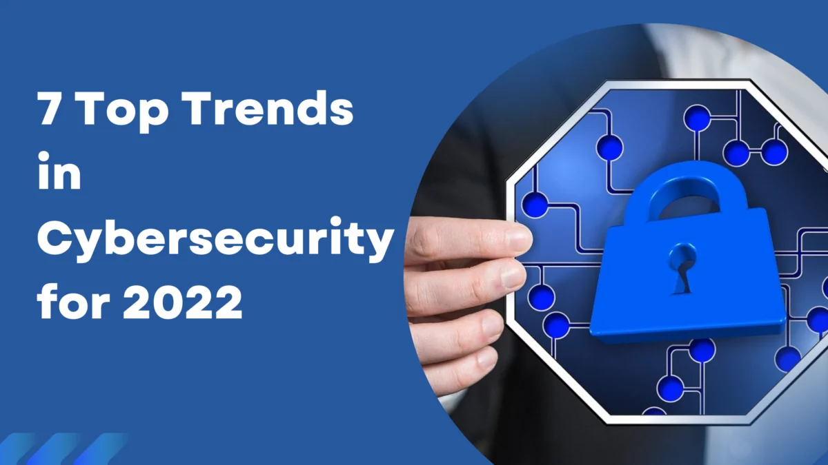 7 Top Trends in Cybersecurity for 2022 7 Top Trends in Cybersecurity for 2022 7 Top Trends in Cybersecurity for 2022