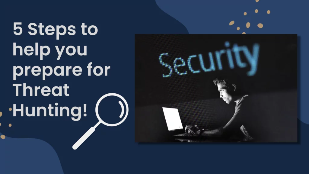 Blog - Five Steps To Help You Prepare For Threat Hunting (Cybersecurity, Cyber Threat Hunting)