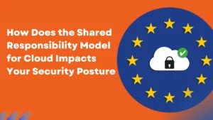 How Does the Shared Responsibility Model for Cloud Impacts Your Security Posture